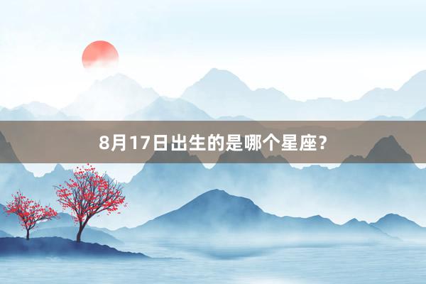 8月17日出生的是哪个星座？