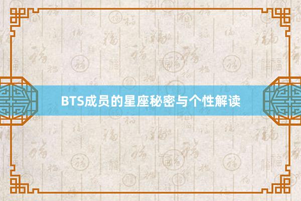 BTS成员的星座秘密与个性解读