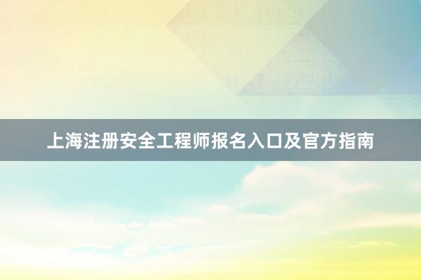 上海注册安全工程师报名入口及官方指南