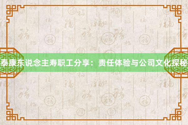 泰康东说念主寿职工分享：责任体验与公司文化探秘